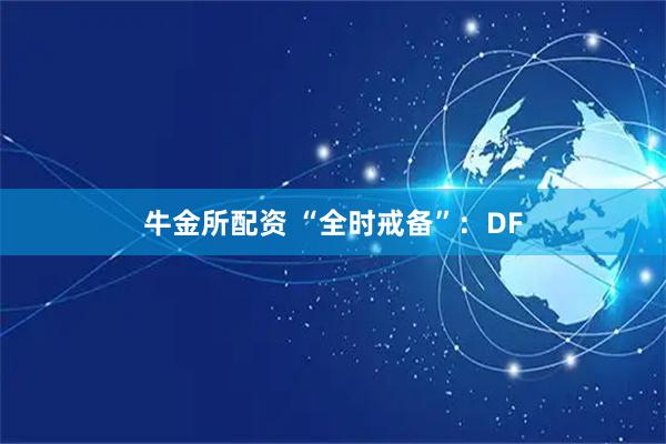 牛金所配资 “全时戒备”：DF