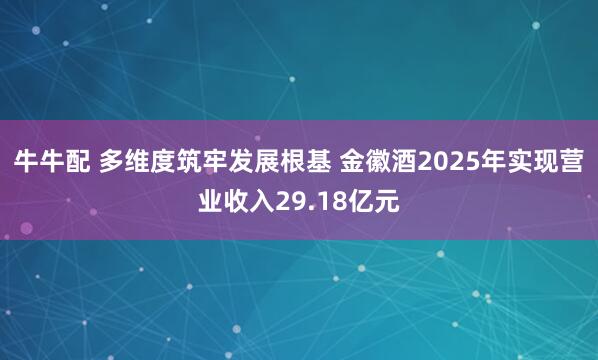 牛牛配 多维度筑牢发展根基 金徽酒2025年实现营业收入29.18亿元
