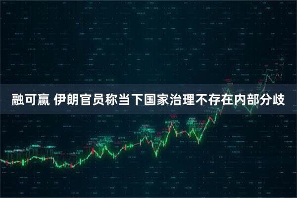 融可赢 伊朗官员称当下国家治理不存在内部分歧