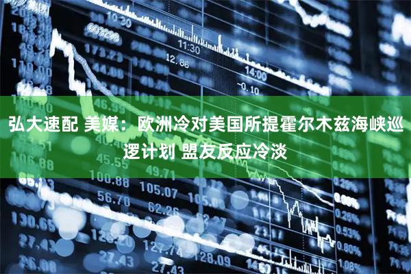 弘大速配 美媒：欧洲冷对美国所提霍尔木兹海峡巡逻计划 盟友反应冷淡
