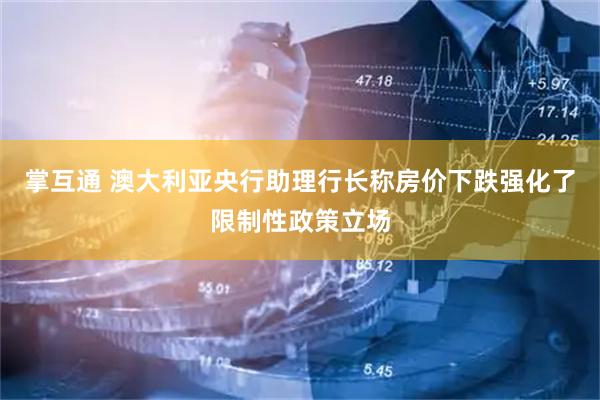 掌互通 澳大利亚央行助理行长称房价下跌强化了限制性政策立场